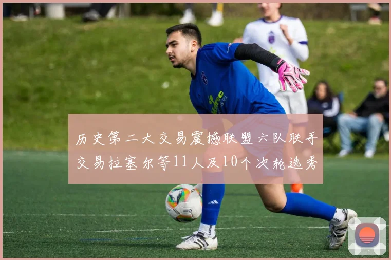 历史第二大交易震撼联盟六队联手交易拉塞尔等11人及10个次轮选秀权