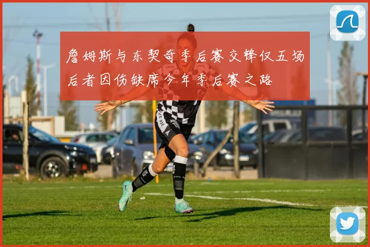 詹姆斯与东契奇季后赛交锋仅五场后者因伤缺席今年季后赛之路