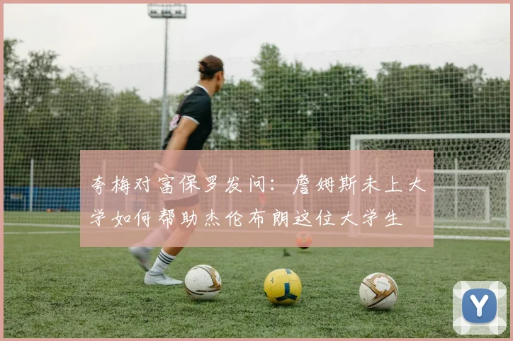 夸梅对富保罗发问：詹姆斯未上大学如何帮助杰伦布朗这位大学生
