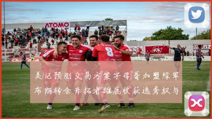 美记预测交易方案字母哥加盟绿军布朗转会开拓者雄鹿收获选秀权与年轻球员
